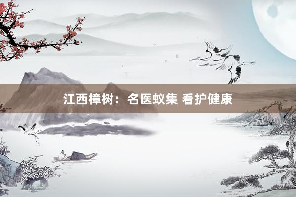 江西樟树：名医蚁集 看护健康