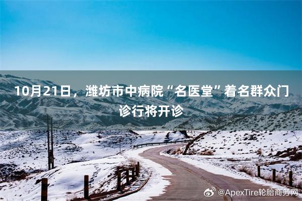 10月21日，潍坊市中病院“名医堂”着名群众门诊行将开诊