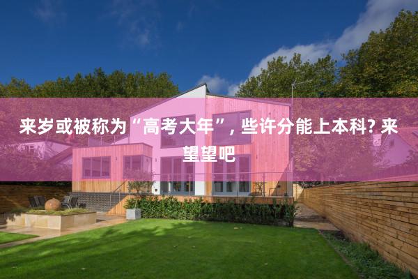 来岁或被称为“高考大年”, 些许分能上本科? 来望望吧