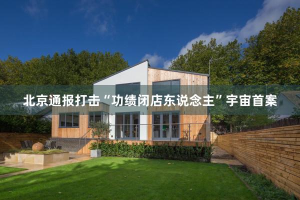 北京通报打击“功绩闭店东说念主”宇宙首案