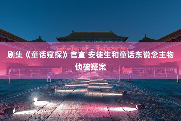 剧集《童话窥探》官宣 安徒生和童话东说念主物侦破疑案