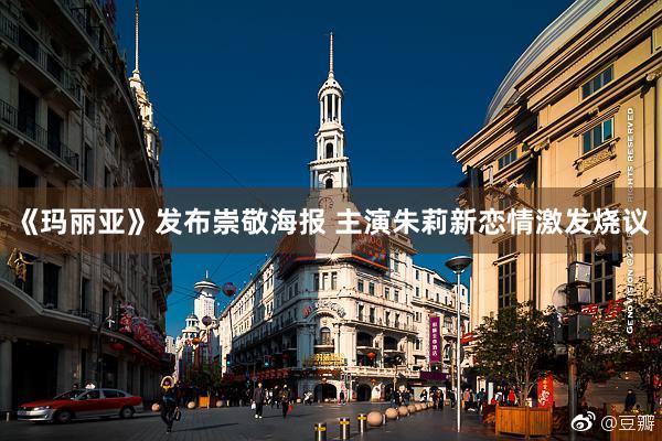 《玛丽亚》发布崇敬海报 主演朱莉新恋情激发烧议