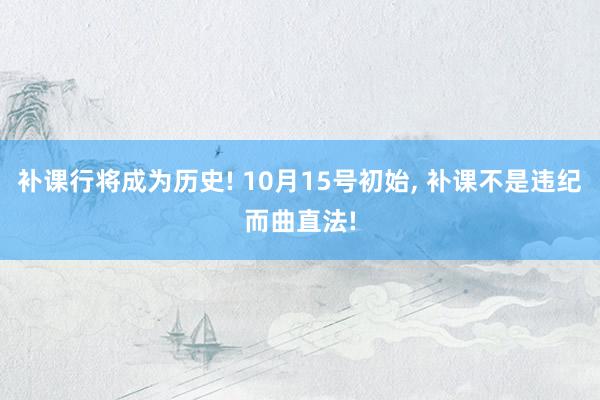 补课行将成为历史! 10月15号初始, 补课不是违纪而曲直法!