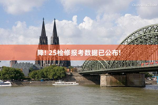 降! 25检修报考数据已公布!