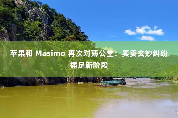 苹果和 Masimo 再次对薄公堂：买卖玄妙纠纷插足新阶段