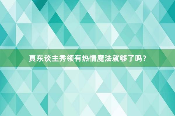 真东谈主秀领有热情魔法就够了吗？