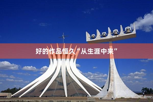 好的作品恒久“从生涯中来”