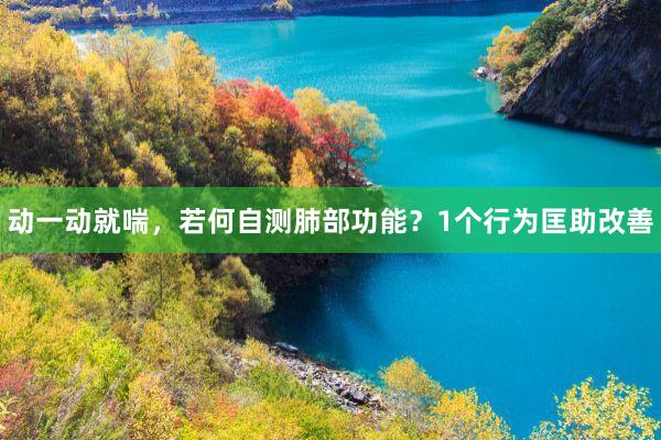 动一动就喘，若何自测肺部功能？1个行为匡助改善