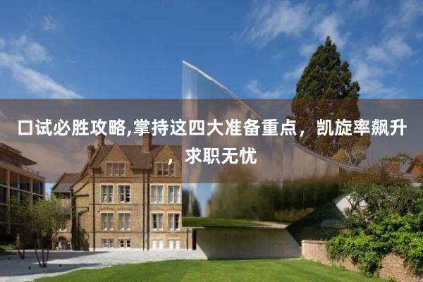 口试必胜攻略,掌持这四大准备重点，凯旋率飙升，求职无忧