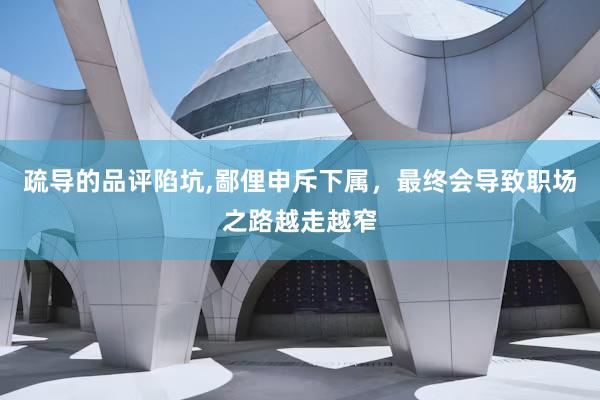 疏导的品评陷坑,鄙俚申斥下属，最终会导致职场之路越走越窄