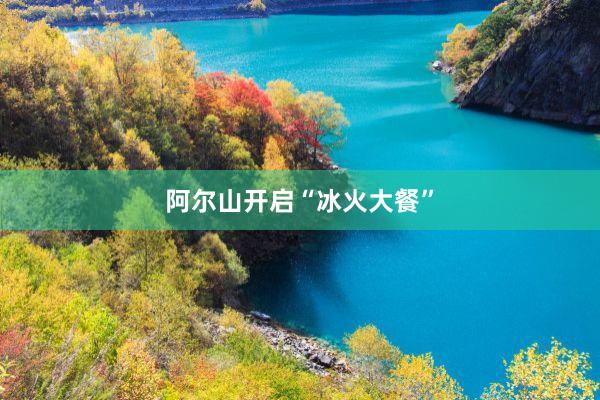 阿尔山开启“冰火大餐”