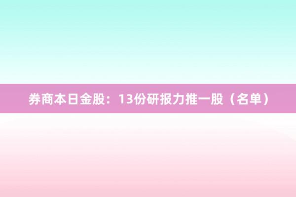 券商本日金股：13份研报力推一股（名单）