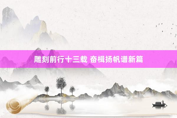 雕刻前行十三载 奋楫扬帆谱新篇