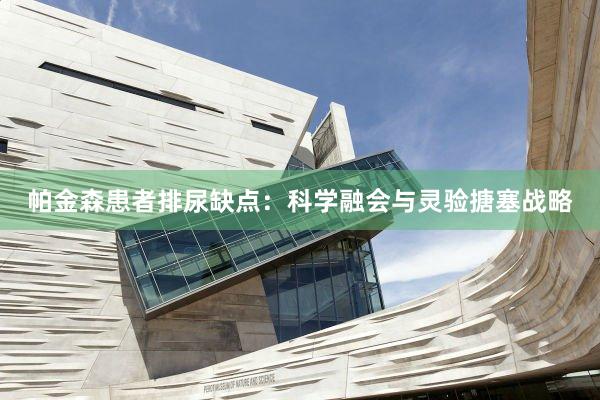 帕金森患者排尿缺点：科学融会与灵验搪塞战略