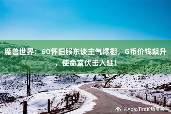 魔兽世界：60怀旧服东谈主气爆棚，G币价钱飙升，使命室伏击入驻！