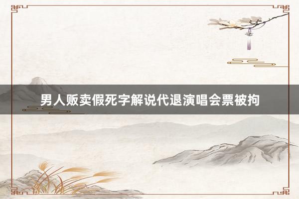 男人贩卖假死字解说代退演唱会票被拘