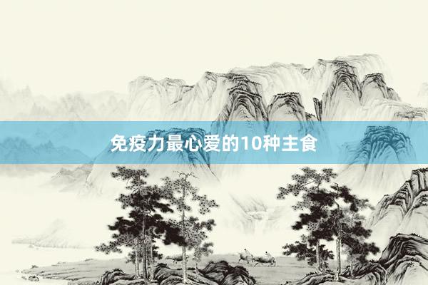 免疫力最心爱的10种主食