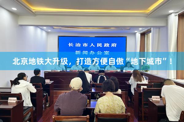 北京地铁大升级，打造方便自傲“地下城市”！