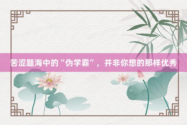 苦涩题海中的“伪学霸”，并非你想的那样优秀