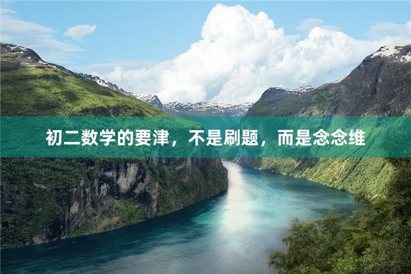 初二数学的要津，不是刷题，而是念念维