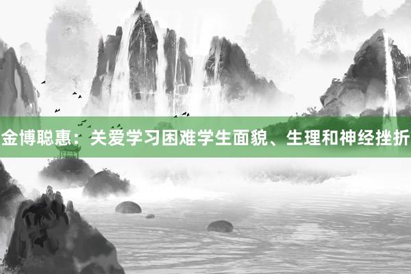 金博聪惠：关爱学习困难学生面貌、生理和神经挫折