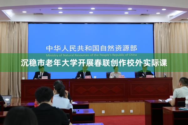 沉稳市老年大学开展春联创作校外实际课