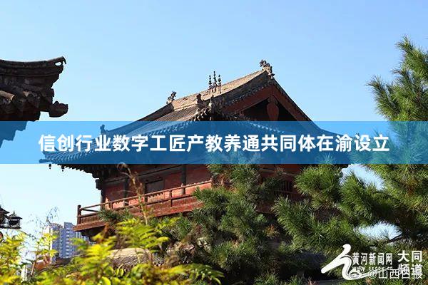 信创行业数字工匠产教养通共同体在渝设立