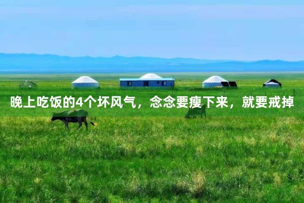 晚上吃饭的4个坏风气，念念要瘦下来，就要戒掉